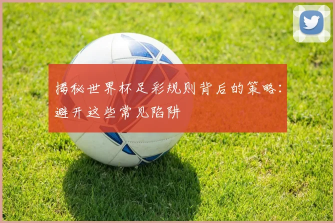 揭秘世界杯足彩规则背后的策略:避开这些常见陷阱