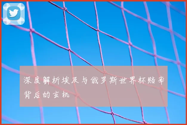深度解析埃及与俄罗斯世界杯赔率背后的玄机