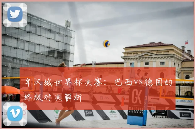 年汉城世界杯决赛:巴西vs德国的终极对决解析