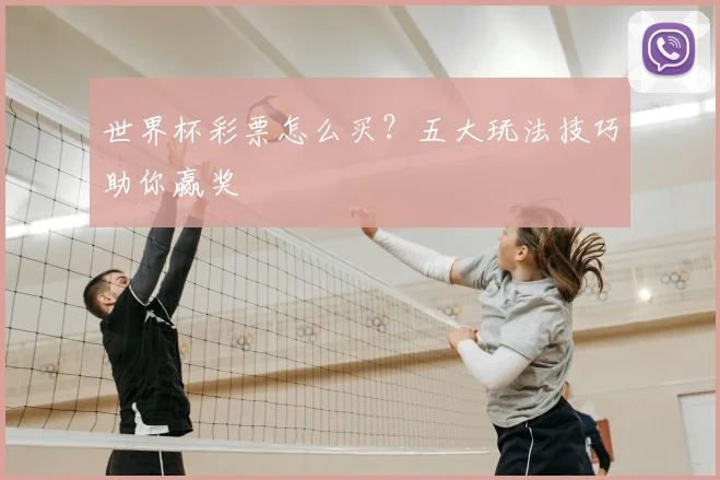 世界杯彩票怎么买？五大玩法技巧助你赢奖