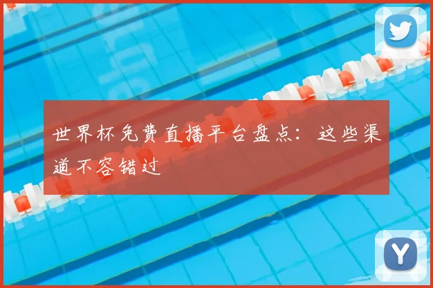 世界杯免费直播平台盘点:这些渠道不容错过