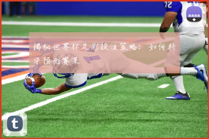 揭秘世界杯足彩投注策略:如何科学预测赛果