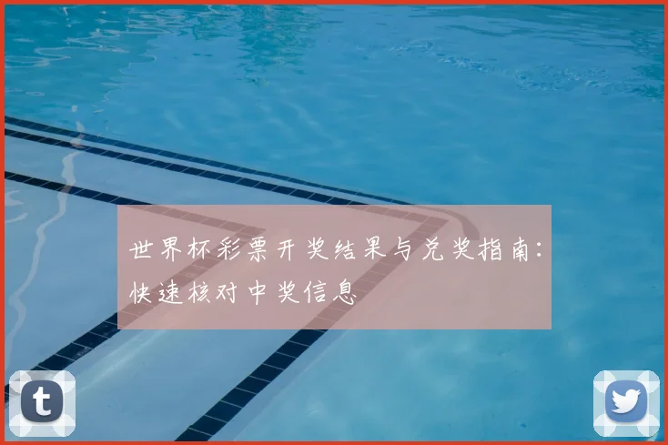世界杯彩票开奖结果与兑奖指南：快速核对中奖信息