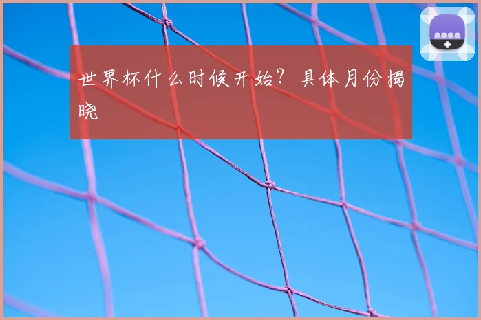 世界杯什么时候开始?具体月份揭晓