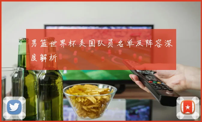 男篮世界杯美国队员名单及阵容深度解析
