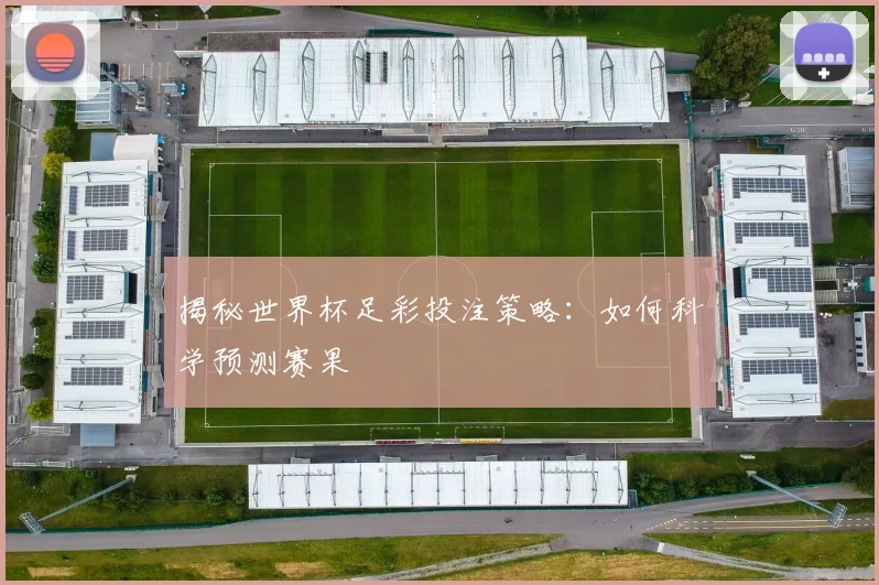 揭秘世界杯足彩投注策略:如何科学预测赛果