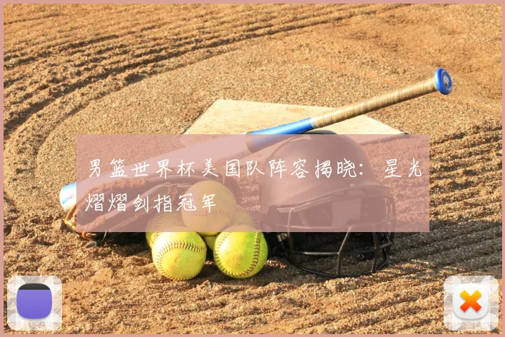 男篮世界杯美国队阵容揭晓:星光熠熠剑指冠军