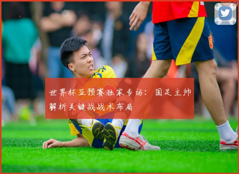 世界杯亚预赛独家专访:国足主帅解析关键战战术布局