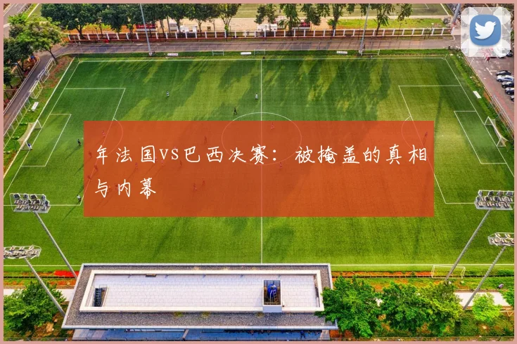 年法国vs巴西决赛:被掩盖的真相与内幕